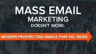MASS EMAIL
MARKETING
DOESN’T WORK.
MODERN PROSPECTING EMAILS THAT DO, INSIDE
 