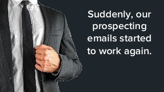 Suddenly, our
prospecting
emails started
to work again.
 