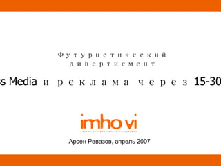 Футуристический дивертисмент Арсен Ревазов, апрель   2007 Mass Media   и   реклама   через  15-30  лет 