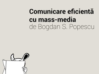 Comunicare eficientă
cu mass-media
de Bogdan S. Popescu

 