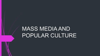 MASS MEDIA AND
POPULAR CULTURE
 
