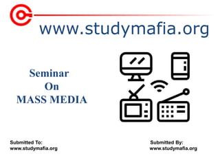 www.studymafia.org
Submitted To: Submitted By:
www.studymafia.org www.studymafia.org
Seminar
On
MASS MEDIA
 