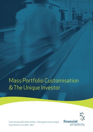 Mass Portfolio Customisation
&The Unique Investor
Insist on yourself; never imitate... Every great man is unique.
RalphWaldo Emerson (1803 - 1882)
 