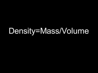 Density=Mass/Volume 