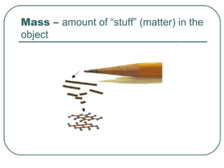 Mass – amount of “stuff” (matter) in the object