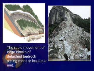 The rapid movement of
large blocks of
detached bedrock
sliding more or less as a
unit.
 