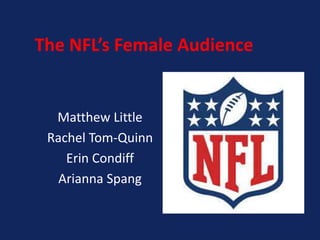 The NFL’s Female Audience

Matthew Little
Rachel Tom-Quinn
Erin Condiff
Arianna Spang

 