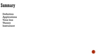 Summary
Definition
Applications
Time line
Theory
Instrument
 