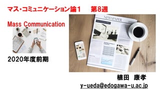 マス・コミュニケーション論１ 第8週
Mass Communication
2020年度前期
植田 康孝
y-ueda@edogawa-u.ac.jp
 