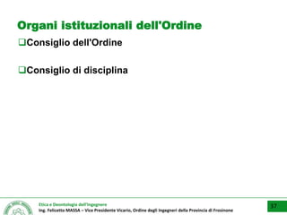 Etica e Deontologia dell’Ingegnere
Ing. Felicetto MASSA – Vice Presidente Vicario, Ordine degli Ingegneri della Provincia di Frosinone
Organi istituzionali dell'Ordine
Consiglio dell'Ordine
Consiglio di disciplina
37
 