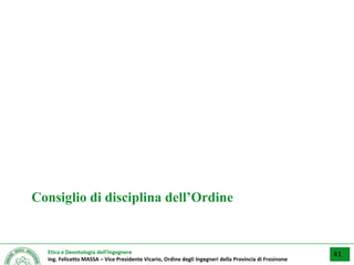 Etica e Deontologia dell’Ingegnere
Ing. Felicetto MASSA – Vice Presidente Vicario, Ordine degli Ingegneri della Provincia di Frosinone
Consiglio di disciplina dell’Ordine
41
 