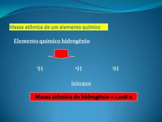 Elemento químico hidrogênio



        1H            2H            3H


                    Isótopos

       Massa atômica do hidrogênio = 1,008 u
 