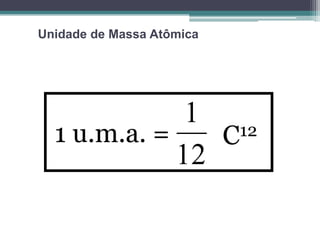 Unidade de Massa Atômica

1 12
1 u.m.a. =
C
12

 