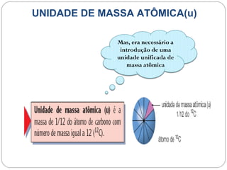 UNIDADE DE MASSA ATÔMICA(u)

             Mas, era necessário a
              introdução de uma
             unidade unificada de
                massa atômica
 