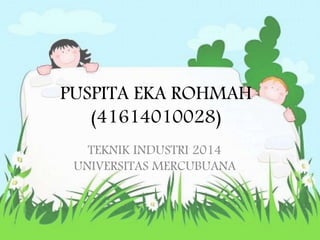 PUSPITA EKA ROHMAH 
(41614010028) 
TEKNIK INDUSTRI 2014 
UNIVERSITAS MERCUBUANA 
 