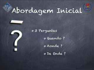 Abordagem Inicial
3 Perguntas
Quando ?
Aonde ?
De Onde ?
?
 
