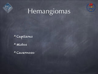 Hemangiomas
Capilares
Mistos
Cavernoso
 
