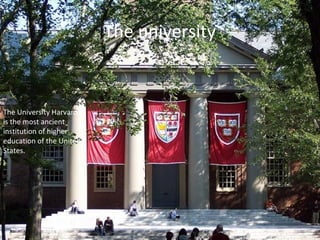 The university
The University Harvard
is the most ancient
institution of higher
education of the United
States.
 