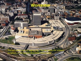 Worcester
The estimated second-largest city. The city marks the western
periphery of the Boston-Worcester-Manchester
 