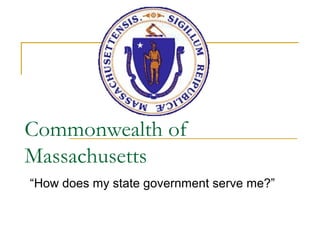 Commonwealth of
Massachusetts
“How does my state government serve me?”

 