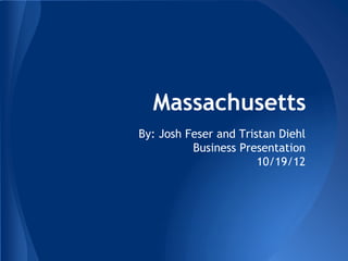 Massachusetts
By: Josh Feser and Tristan Diehl
          Business Presentation
                       10/19/12
 