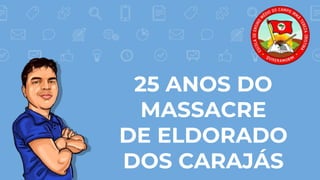 25 ANOS DO
MASSACRE
DE ELDORADO
DOS CARAJÁS
 