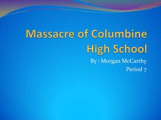 Massacre of Columbine High School By : Morgan McCarthy Period 7 