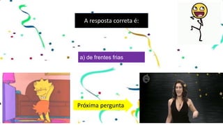 A resposta correta é:
a) de frentes frias
Próxima pergunta
 