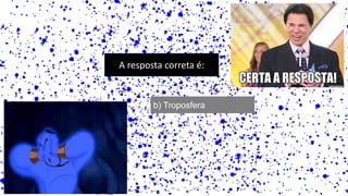 A resposta correta é:
b) Troposfera
 