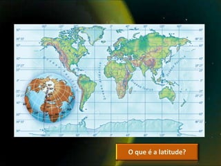 O que é a latitude?
 