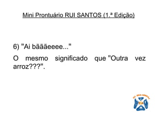6)  " Ai bãããeeee... "   O mesmo significado que  " Outra vez arroz??? " .   Mini Prontuário RUI SANTOS (1.ª Edição)   