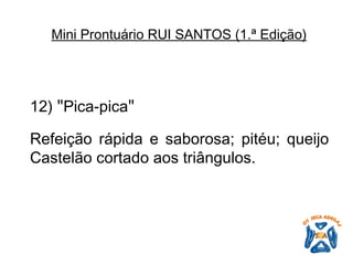 12)  " Pica-pica "   Refeição rápida e saborosa; pitéu; queijo Castelão cortado aos triângulos.   Mini Prontuário RUI SANTOS (1.ª Edição)   