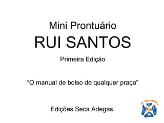 Mini Prontuário RUI SANTOS Primeira Edição “ O manual de bolso de qualquer praça”       Edições Seca Adegas   
