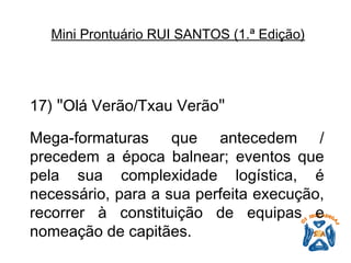 17)  " Olá Verão/Txau Verão "   Mega-formaturas que antecedem / precedem a época balnear; eventos que pela sua complexidade logística, é necessário, para a sua perfeita execução, recorrer à constituição de equipas e nomeação de capitães. Mini Prontuário RUI SANTOS (1.ª Edição)   