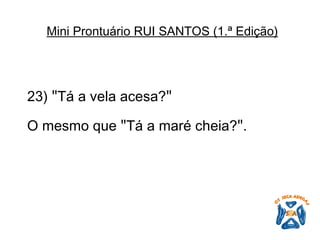 23)  " Tá a vela acesa? "   O mesmo que  " Tá a maré cheia? " .   Mini Prontuário RUI SANTOS (1.ª Edição)   