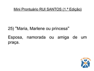 25)  " Maria, Marlene ou princesa "   Esposa, namorada ou amiga de um praça.   Mini Prontuário RUI SANTOS (1.ª Edição)   