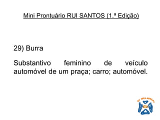29) Burra   Substantivo feminino de veículo automóvel de um praça; carro; automóvel.   Mini Prontuário RUI SANTOS (1.ª Edição)   