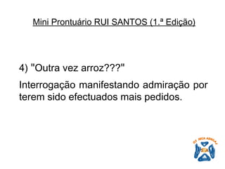 4)  " Outra vez arroz??? "   Interrogação manifestando admiração por terem sido efectuados mais pedidos.   Mini Prontuário RUI SANTOS (1.ª Edição)   