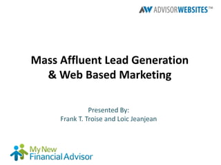 Mass Affluent Lead Generation
  & Web Based Marketing

               Presented By:
     Frank T. Troise and Loic Jeanjean
 