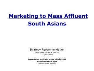 Marketing to Mass Affluent South Asians   Strategy Recommendation Prepared By Hamed A. Hashmy 773-490-0975 Presentation originally prepared July 2004 Reprinted March 2009 (content updates required) 