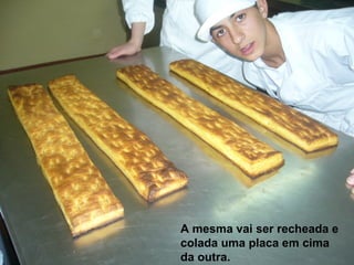 A mesma vai ser recheada e colada uma placa em cima da outra. 