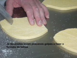 Já decoradas levam pequenos golpes a fazer o formato de folhas   