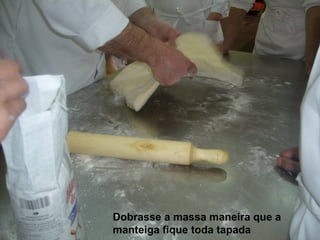 Dobrasse a massa maneira que a manteiga fique toda tapada 