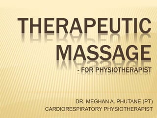 THERAPEUTIC
MASSAGE
- FOR PHYSIOTHERAPIST
DR. MEGHAN A. PHUTANE (PT)
CARDIORESPIRATORY PHYSIOTHERAPIST
 