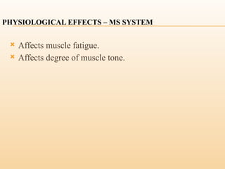 PHYSIOLOGICAL EFFECTS – MS SYSTEM
 Affects muscle fatigue.
 Affects degree of muscle tone.
 