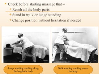  Check before starting massage that –
 Reach all the body parts
 Stand in walk or lunge standing
 Change position without hesitation if needed
Lunge standing reaching along
the length the body
Walk standing reaching across
the body
 