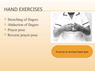 HAND EXERCISES
 Stretching of fingers
 Abduction of fingers
 Prayer pose
 Reverse prayer pose
Exercise to increase hand span
 
