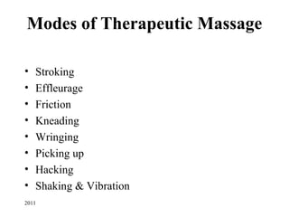 Modes of Therapeutic Massage

•   Stroking
•   Effleurage
•   Friction
•   Kneading
•   Wringing
•   Picking up
•   Hacking
•   Shaking & Vibration
2011
 