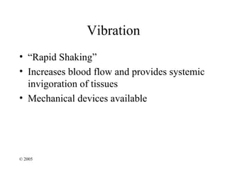Vibration
• “Rapid Shaking”
• Increases blood flow and provides systemic
  invigoration of tissues
• Mechanical devices available




© 2005
 
