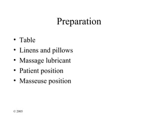 Preparation
•   Table
•   Linens and pillows
•   Massage lubricant
•   Patient position
•   Masseuse position



© 2005
 